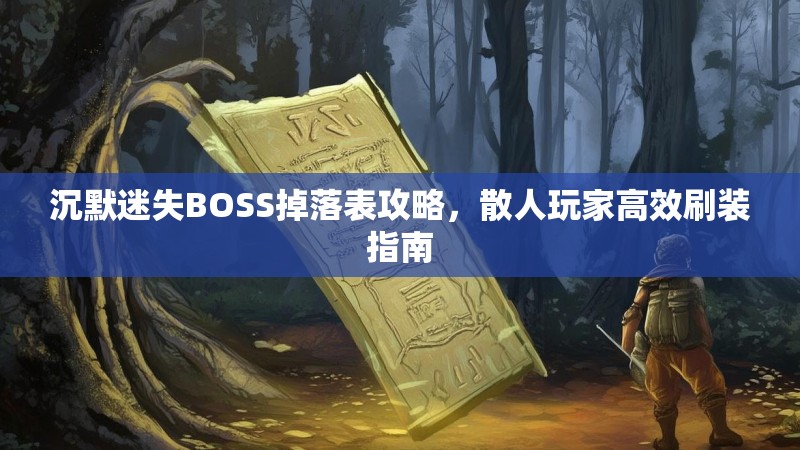 沉默迷失BOSS掉落表攻略,散人玩家高效刷装指南