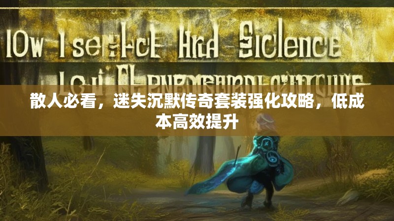 散人必看,迷失沉默传奇套装强化攻略,低成本高效提升
