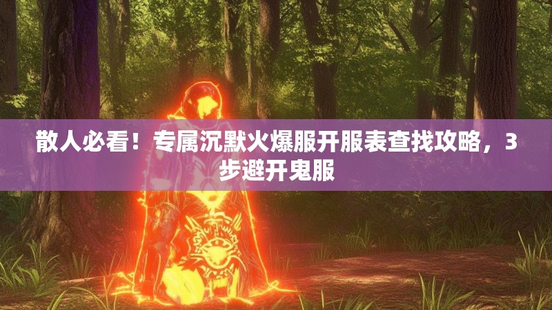 散人必看！专属沉默火爆服开服表查找攻略，3步避开鬼服