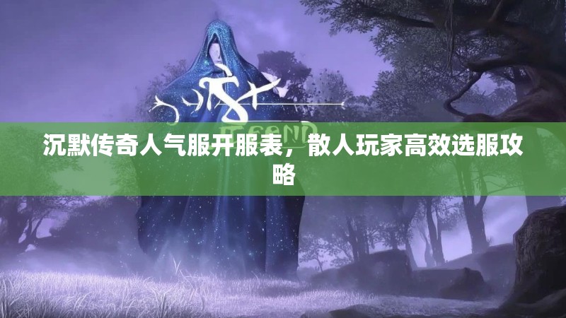 沉默传奇人气服开服表，散人玩家高效选服攻略
