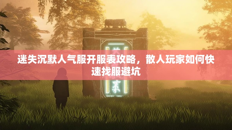 迷失沉默人气服开服表攻略，散人玩家如何快速找服避坑