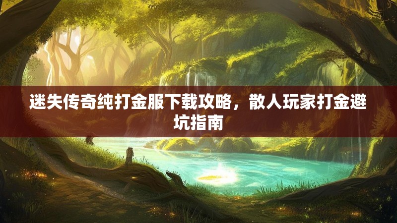 迷失传奇纯打金服下载攻略，散人玩家打金避坑指南