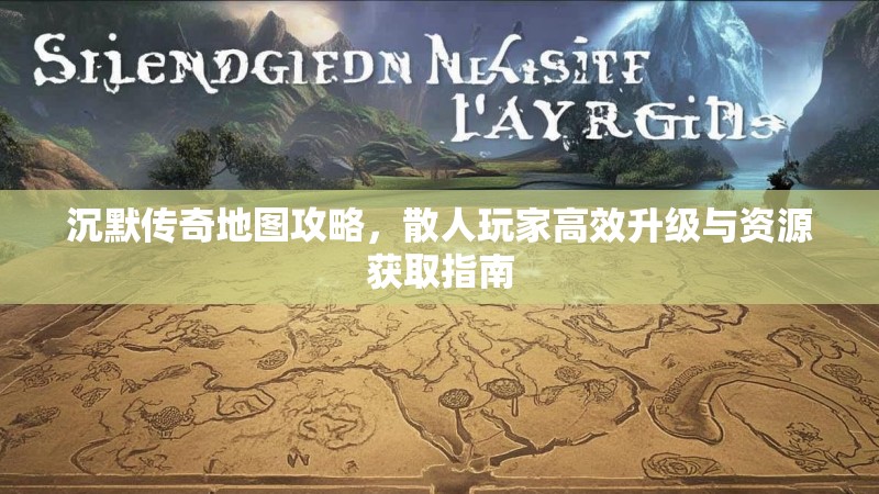 沉默传奇地图攻略，散人玩家高效升级与资源获取指南