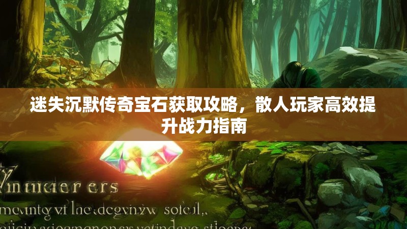 迷失沉默传奇宝石获取攻略，散人玩家高效提升战力指南