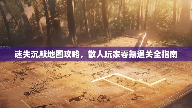 迷失沉默地图攻略，散人玩家零氪通关全指南