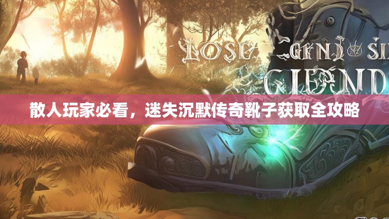 散人玩家必看，迷失沉默传奇靴子获取全攻略