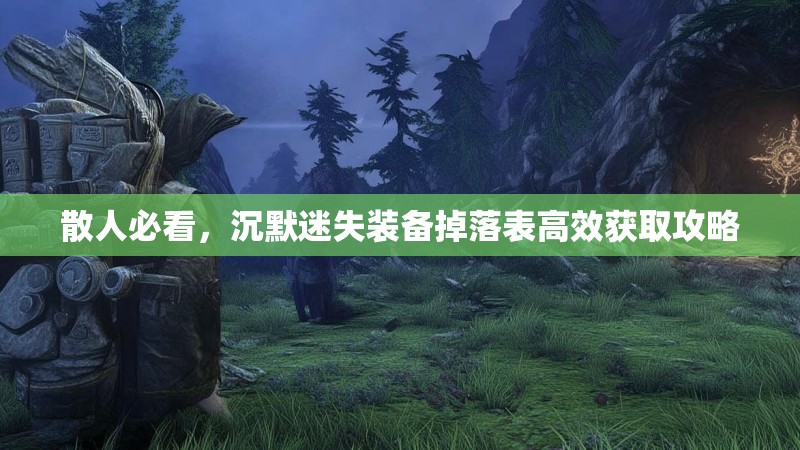 散人必看，沉默迷失装备掉落表高效获取攻略