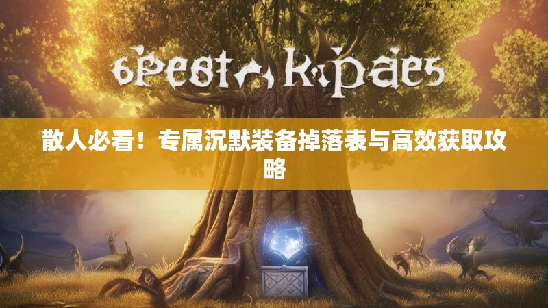 散人必看！专属沉默装备掉落表与高效获取攻略