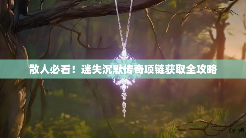 散人必看！迷失沉默传奇项链获取全攻略