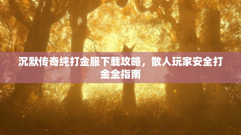 沉默传奇纯打金服下载攻略，散人玩家安全打金全指南