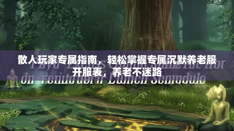 散人玩家专属指南，轻松掌握专属沉默养老服开服表，养老不迷路