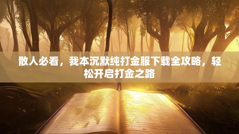 散人必看，我本沉默纯打金服下载全攻略，轻松开启打金之路