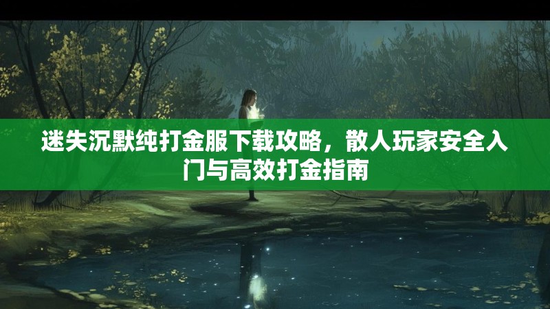 迷失沉默纯打金服下载攻略，散人玩家安全入门与高效打金指南