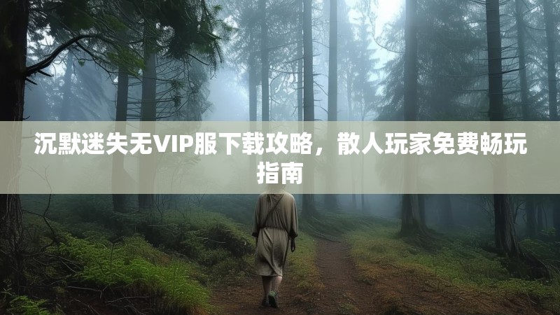 沉默迷失无VIP服下载攻略，散人玩家免费畅玩指南