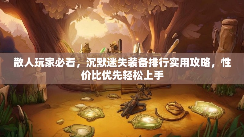 散人玩家必看，沉默迷失装备排行实用攻略，性价比优先轻松上手