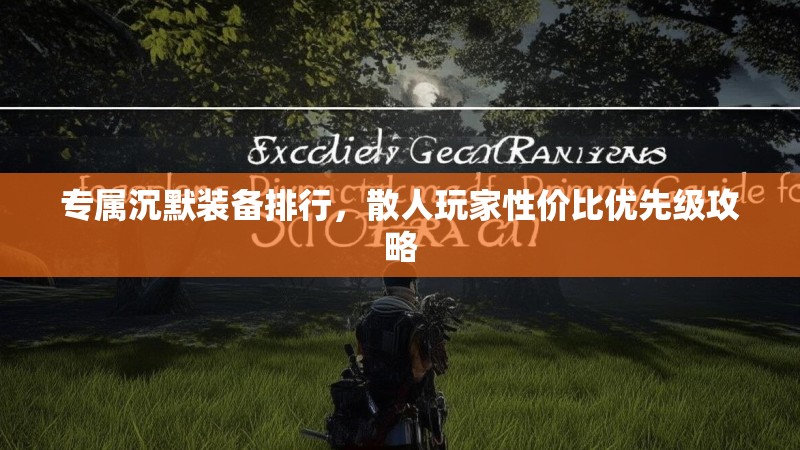 专属沉默装备排行，散人玩家性价比优先级攻略