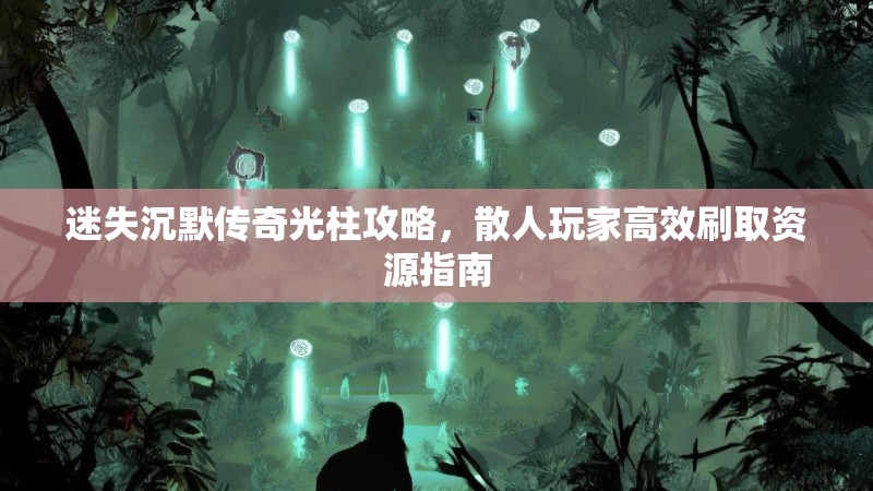 迷失沉默传奇光柱攻略，散人玩家高效刷取资源指南