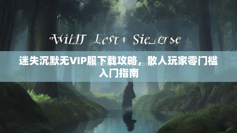 迷失沉默无VIP服下载攻略，散人玩家零门槛入门指南