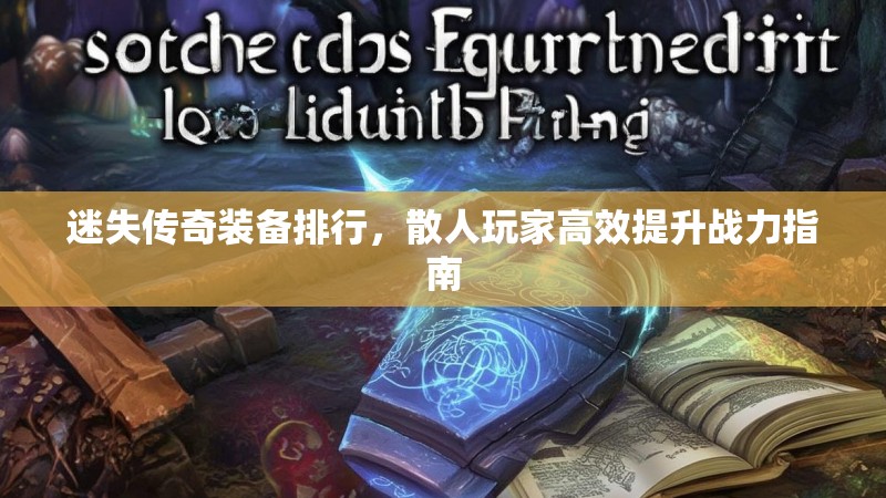 迷失传奇装备排行，散人玩家高效提升战力指南