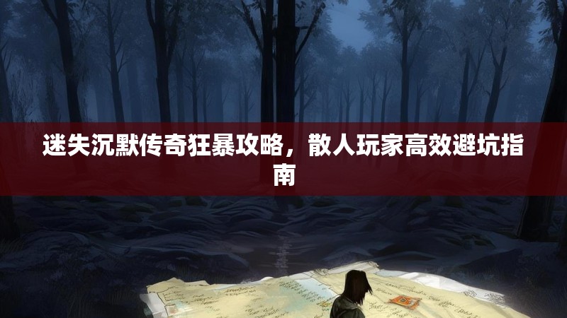 迷失沉默传奇狂暴攻略，散人玩家高效避坑指南