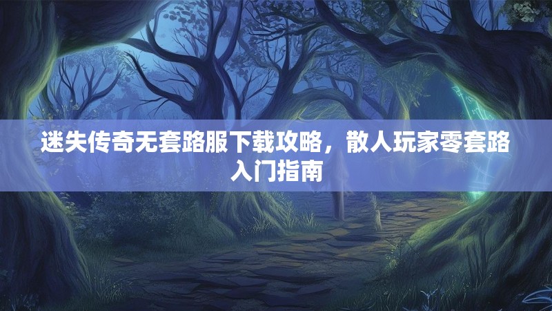 迷失传奇无套路服下载攻略，散人玩家零套路入门指南