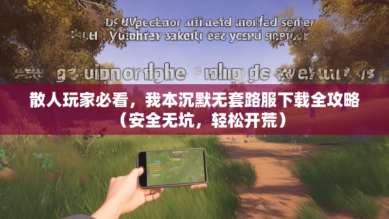 散人玩家必看，我本沉默无套路服下载全攻略（安全无坑，轻松开荒）