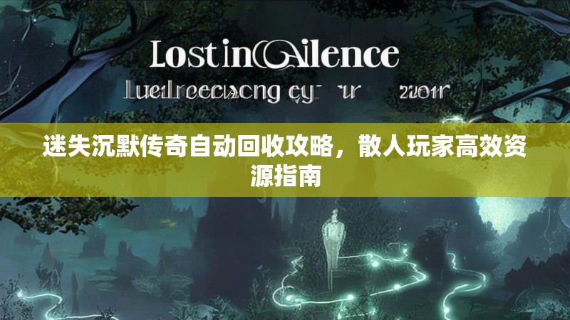 迷失沉默传奇自动回收攻略，散人玩家高效资源指南