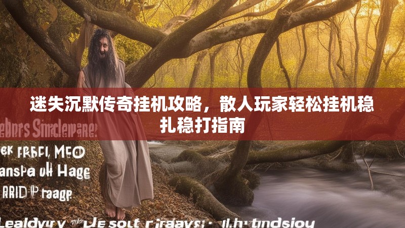 迷失沉默传奇挂机攻略，散人玩家轻松挂机稳扎稳打指南
