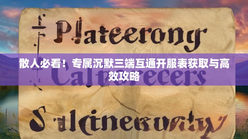 散人必看！专属沉默三端互通开服表获取与高效攻略