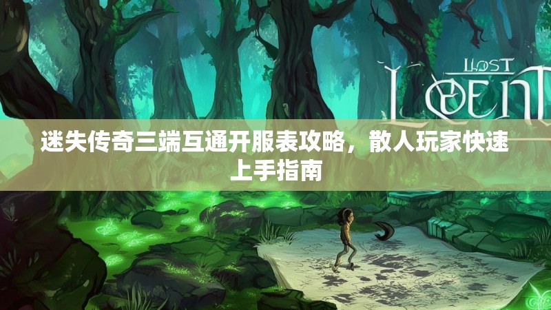 迷失传奇三端互通开服表攻略，散人玩家快速上手指南