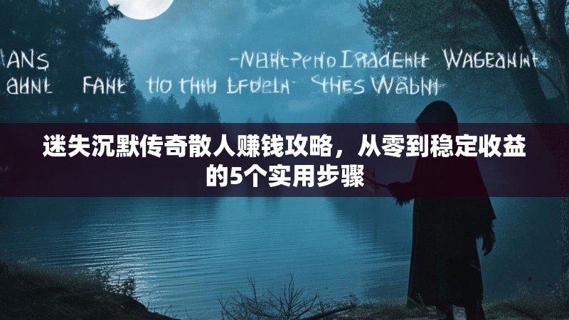 迷失沉默传奇散人赚钱攻略，从零到稳定收益的5个实用步骤