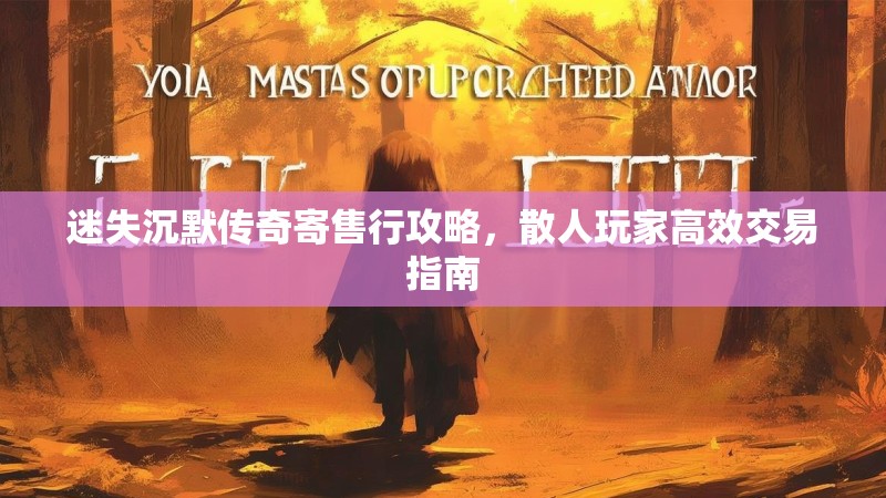 迷失沉默传奇寄售行攻略，散人玩家高效交易指南
