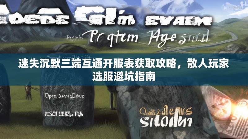 迷失沉默三端互通开服表获取攻略，散人玩家选服避坑指南