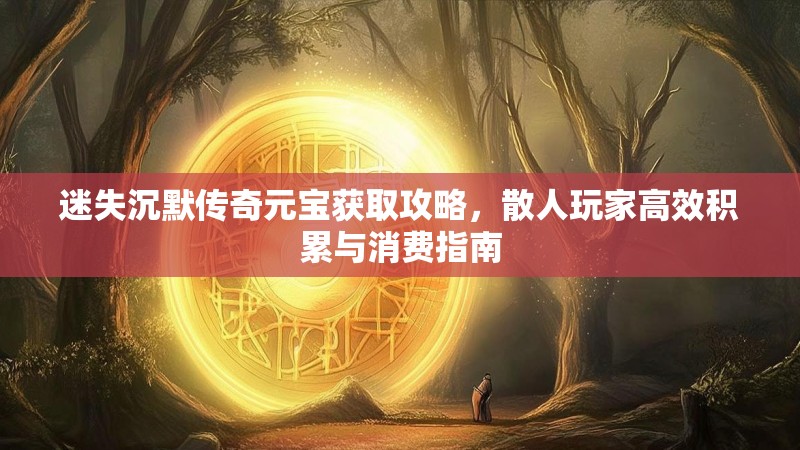 迷失沉默传奇元宝获取攻略，散人玩家高效积累与消费指南