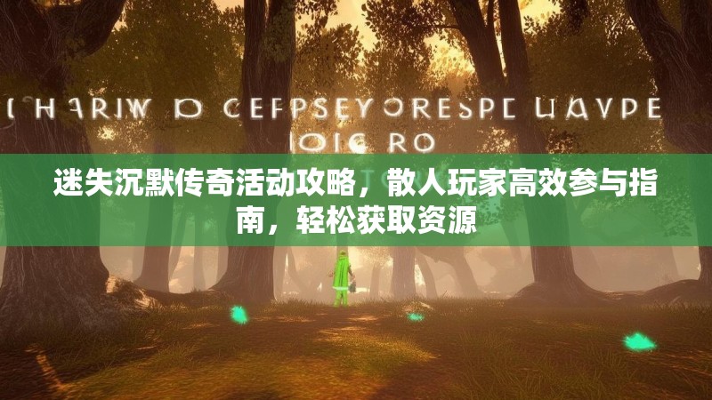迷失沉默传奇活动攻略，散人玩家高效参与指南，轻松获取资源