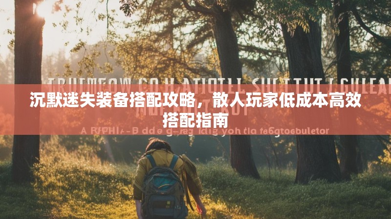 沉默迷失装备搭配攻略，散人玩家低成本高效搭配指南