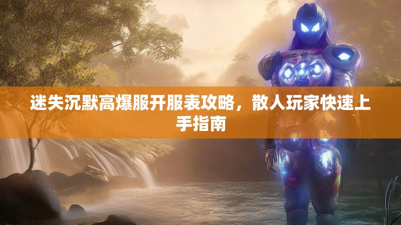 迷失沉默高爆服开服表攻略，散人玩家快速上手指南