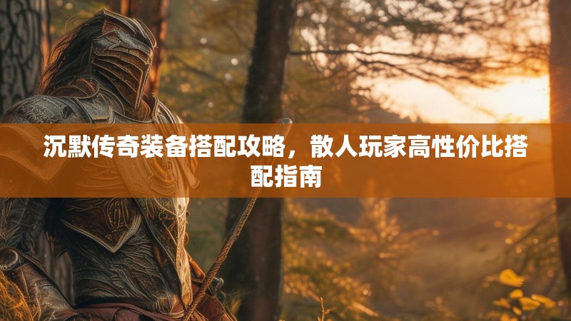 沉默传奇装备搭配攻略，散人玩家高性价比搭配指南