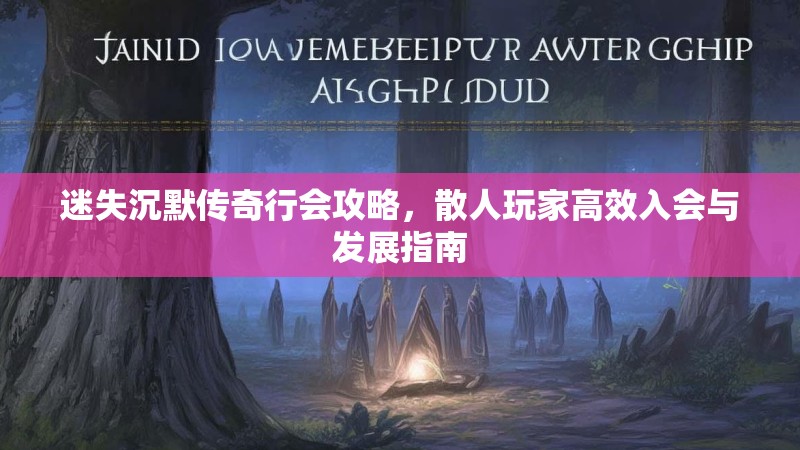 迷失沉默传奇行会攻略，散人玩家高效入会与发展指南