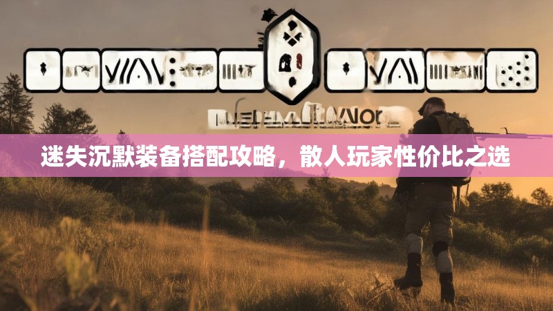 迷失沉默装备搭配攻略，散人玩家性价比之选