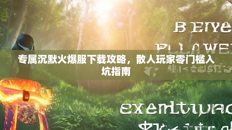 专属沉默火爆服下载攻略，散人玩家零门槛入坑指南