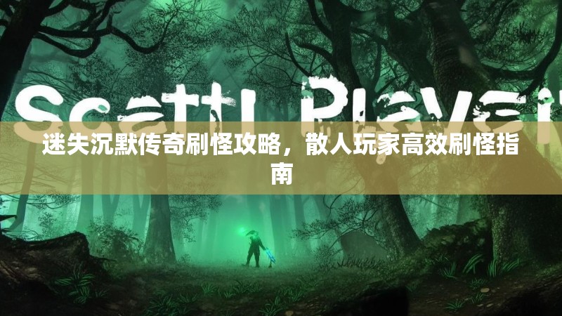 迷失沉默传奇刷怪攻略，散人玩家高效刷怪指南