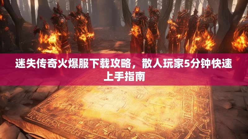 迷失传奇火爆服下载攻略，散人玩家5分钟快速上手指南