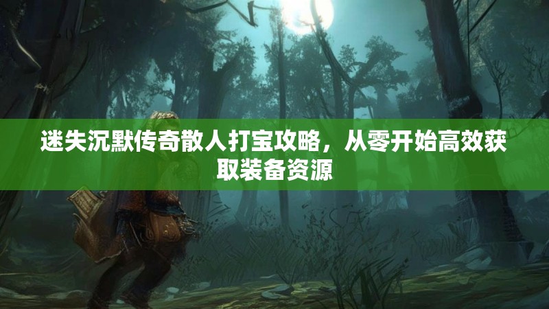 迷失沉默传奇散人打宝攻略，从零开始高效获取装备资源
