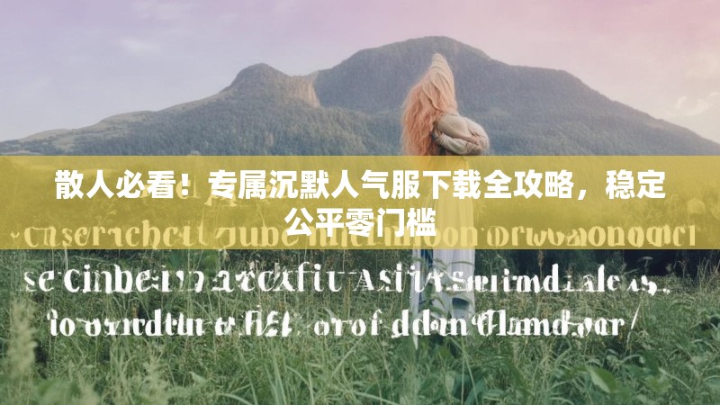 散人必看！专属沉默人气服下载全攻略，稳定公平零门槛
