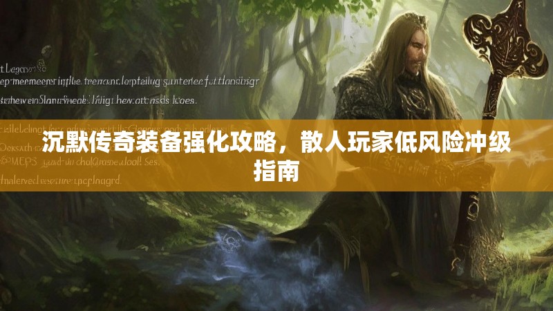 沉默传奇装备强化攻略，散人玩家低风险冲级指南