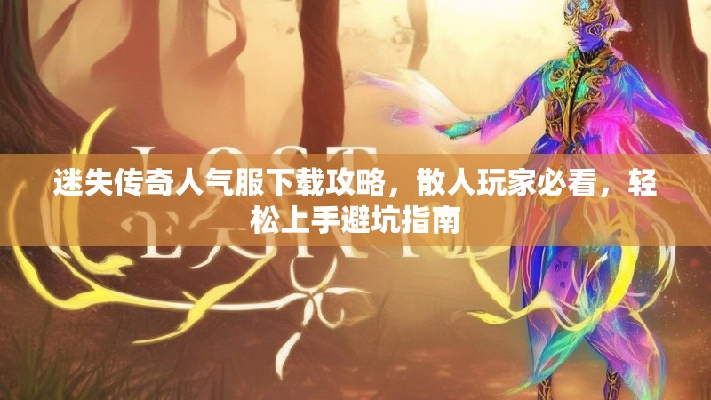 迷失传奇人气服下载攻略，散人玩家必看，轻松上手避坑指南