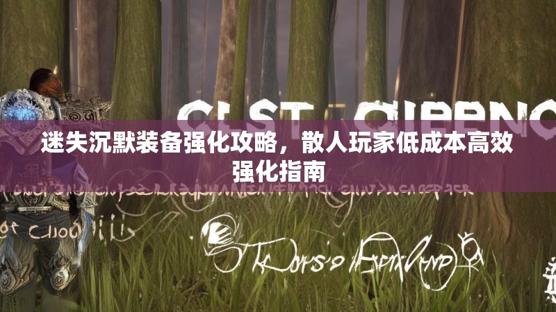 迷失沉默装备强化攻略，散人玩家低成本高效强化指南