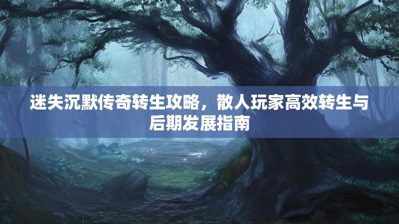 迷失沉默传奇转生攻略，散人玩家高效转生与后期发展指南