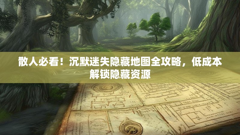 散人必看！沉默迷失隐藏地图全攻略，低成本解锁隐藏资源